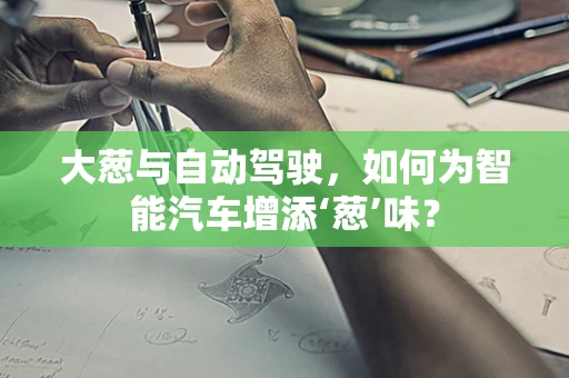 大葱与自动驾驶，如何为智能汽车增添‘葱’味？