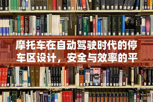 摩托车在自动驾驶时代的停车区设计，安全与效率的平衡点何在？