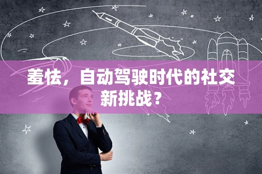 羞怯，自动驾驶时代的社交新挑战？