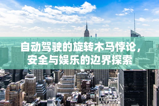 自动驾驶的旋转木马悖论，安全与娱乐的边界探索