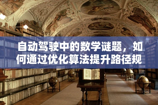 自动驾驶中的数学谜题，如何通过优化算法提升路径规划效率？