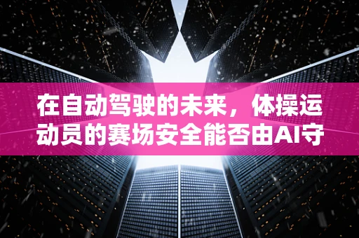 在自动驾驶的未来，体操运动员的赛场安全能否由AI守护？