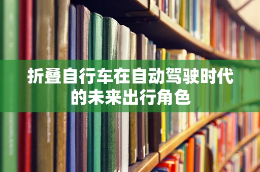 折叠自行车在自动驾驶时代的未来出行角色