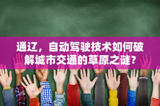 通辽，自动驾驶技术如何破解城市交通的草原之谜？