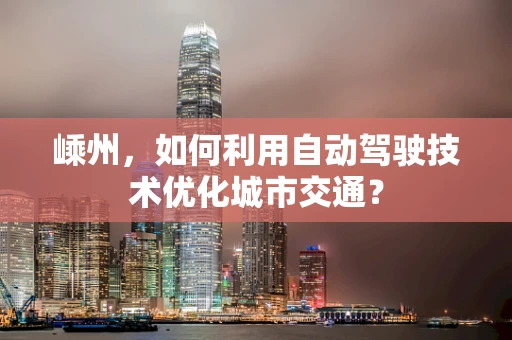 嵊州，如何利用自动驾驶技术优化城市交通？