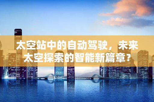 太空站中的自动驾驶，未来太空探索的智能新篇章？
