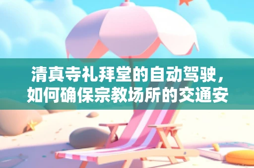 清真寺礼拜堂的自动驾驶，如何确保宗教场所的交通安全？
