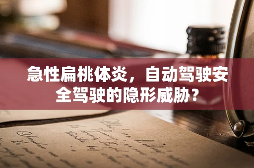 急性扁桃体炎，自动驾驶安全驾驶的隐形威胁？