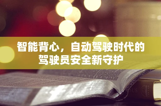 智能背心，自动驾驶时代的驾驶员安全新守护