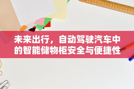 未来出行，自动驾驶汽车中的智能储物柜安全与便捷性如何平衡？