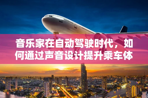 音乐家在自动驾驶时代，如何通过声音设计提升乘车体验？