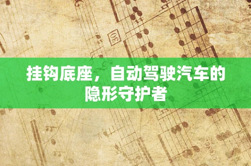 挂钩底座，自动驾驶汽车的隐形守护者