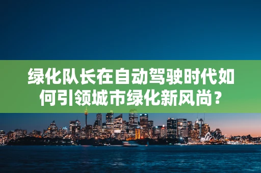 绿化队长在自动驾驶时代如何引领城市绿化新风尚？