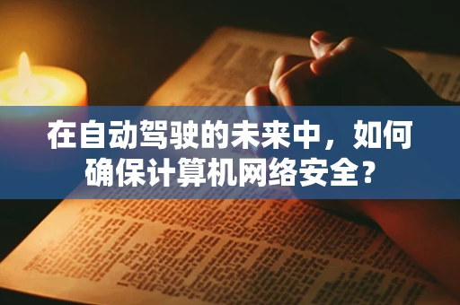 在自动驾驶的未来中，如何确保计算机网络安全？