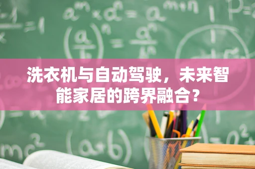 洗衣机与自动驾驶，未来智能家居的跨界融合？