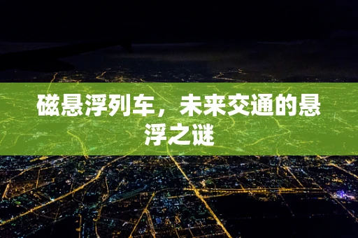 磁悬浮列车，未来交通的悬浮之谜