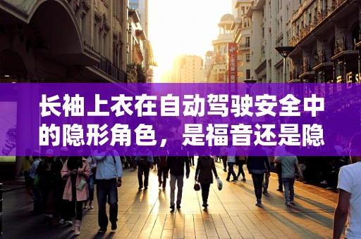 长袖上衣在自动驾驶安全中的隐形角色，是福音还是隐忧？