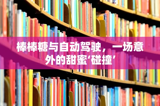 棒棒糖与自动驾驶，一场意外的甜蜜‘碰撞’