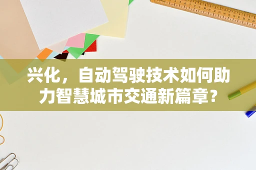 兴化，自动驾驶技术如何助力智慧城市交通新篇章？