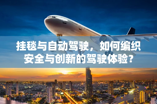 挂毯与自动驾驶，如何编织安全与创新的驾驶体验？