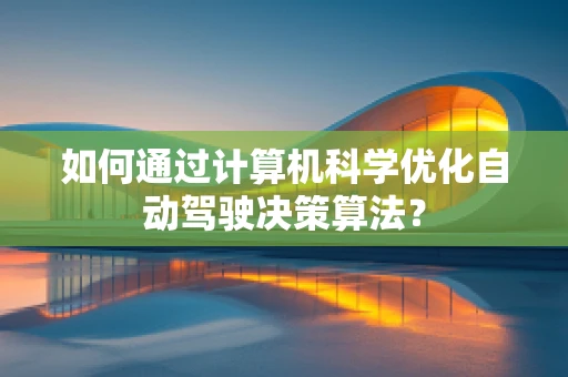 如何通过计算机科学优化自动驾驶决策算法？