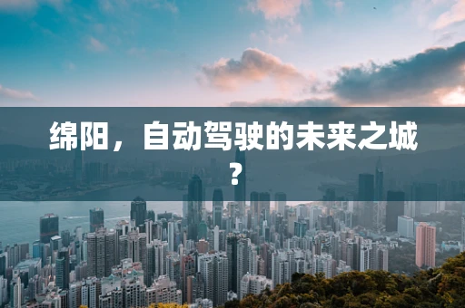 绵阳，自动驾驶的未来之城？