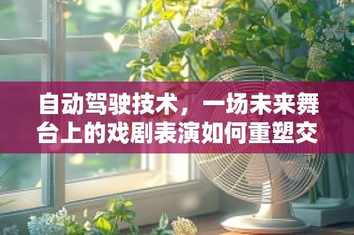 自动驾驶技术，一场未来舞台上的戏剧表演如何重塑交通？