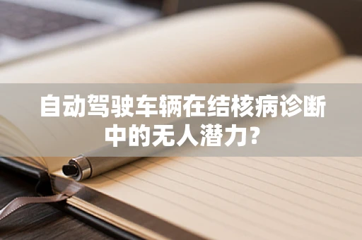 自动驾驶车辆在结核病诊断中的无人潜力？