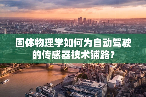 固体物理学如何为自动驾驶的传感器技术铺路？