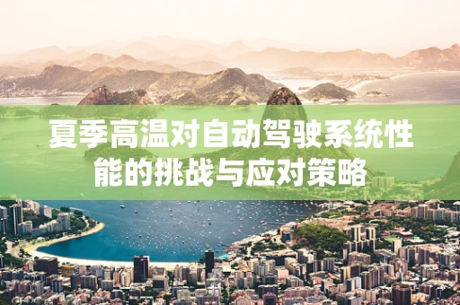 夏季高温对自动驾驶系统性能的挑战与应对策略