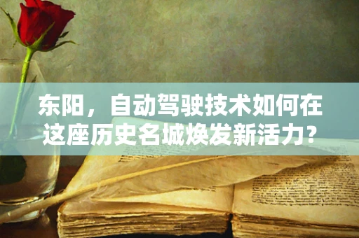 东阳，自动驾驶技术如何在这座历史名城焕发新活力？