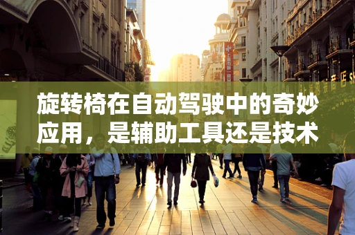 旋转椅在自动驾驶中的奇妙应用，是辅助工具还是技术挑战？