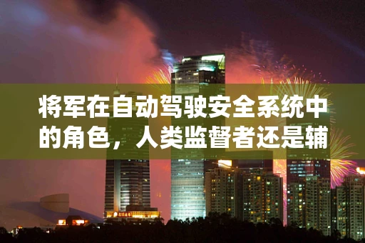 将军在自动驾驶安全系统中的角色，人类监督者还是辅助决策者？