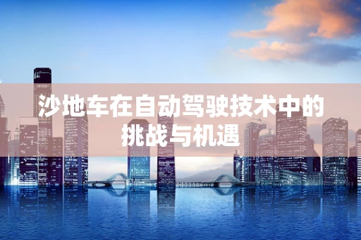 沙地车在自动驾驶技术中的挑战与机遇