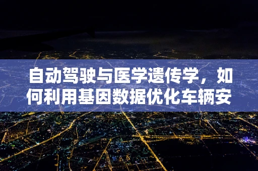 自动驾驶与医学遗传学，如何利用基因数据优化车辆安全？