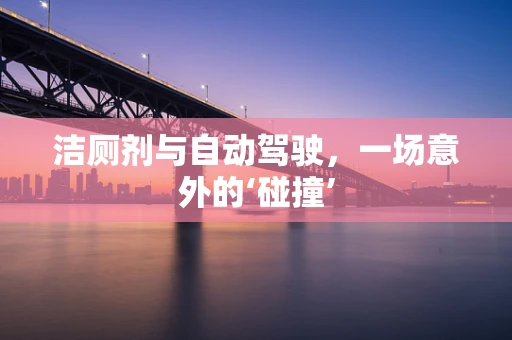 洁厕剂与自动驾驶，一场意外的‘碰撞’