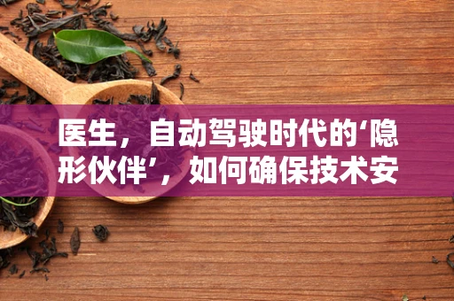 医生，自动驾驶时代的‘隐形伙伴’，如何确保技术安全与人性共存？