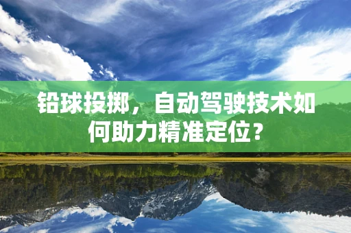 铅球投掷，自动驾驶技术如何助力精准定位？