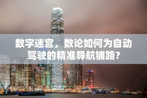 数字迷宫，数论如何为自动驾驶的精准导航铺路？