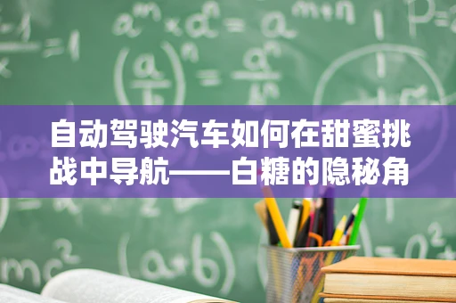 自动驾驶汽车如何在甜蜜挑战中导航——白糖的隐秘角色？