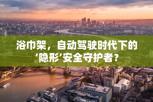 浴巾架，自动驾驶时代下的‘隐形’安全守护者？