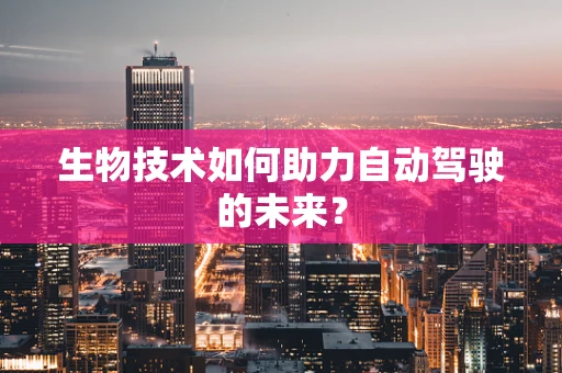 生物技术如何助力自动驾驶的未来？