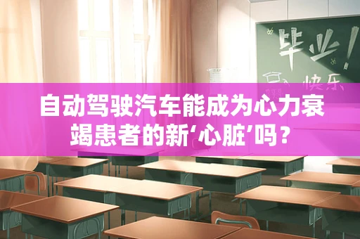 自动驾驶汽车能成为心力衰竭患者的新‘心脏’吗？
