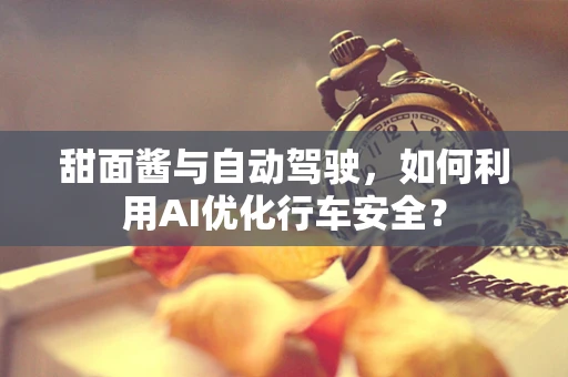 甜面酱与自动驾驶，如何利用AI优化行车安全？
