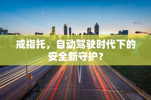 戒指托，自动驾驶时代下的安全新守护？