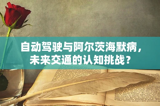 自动驾驶与阿尔茨海默病，未来交通的认知挑战？