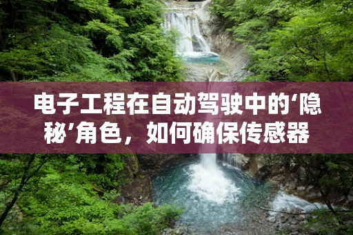 电子工程在自动驾驶中的‘隐秘’角色，如何确保传感器数据的精准融合？