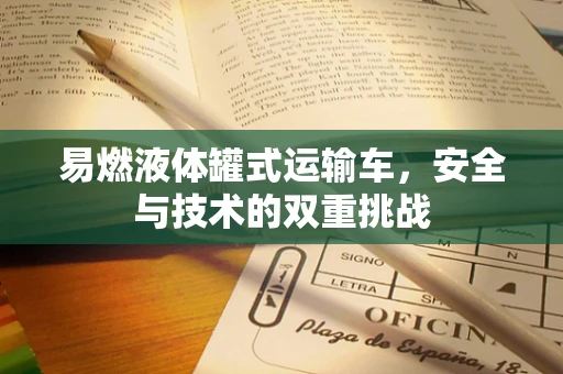 易燃液体罐式运输车，安全与技术的双重挑战