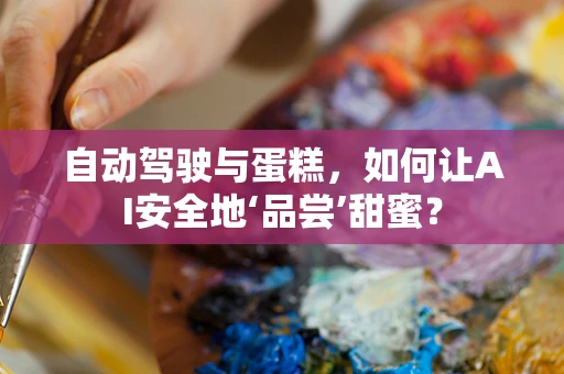 自动驾驶与蛋糕，如何让AI安全地‘品尝’甜蜜？