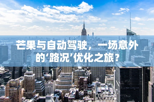 芒果与自动驾驶，一场意外的‘路况’优化之旅？